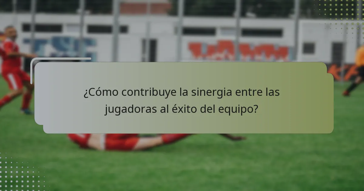 ¿Cómo contribuye la sinergia entre las jugadoras al éxito del equipo?