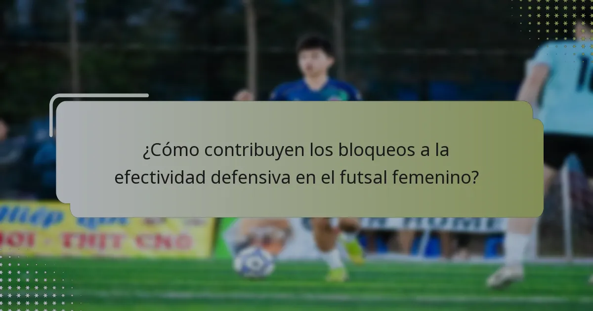 ¿Cómo contribuyen los bloqueos a la efectividad defensiva en el futsal femenino?
