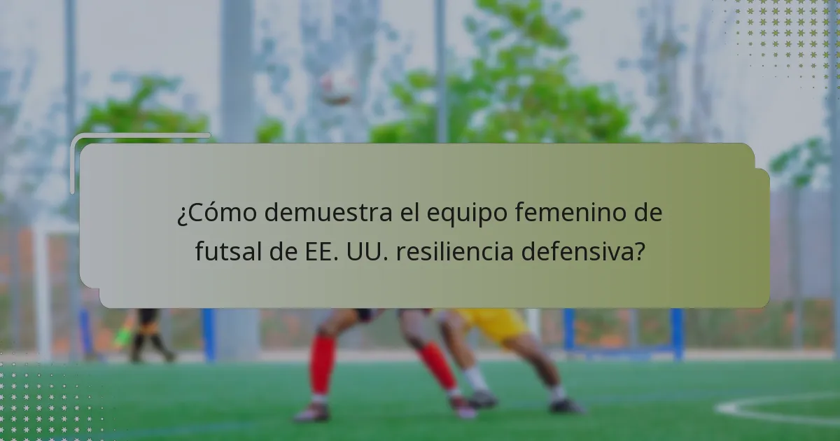 ¿Cómo demuestra el equipo femenino de futsal de EE. UU. resiliencia defensiva?