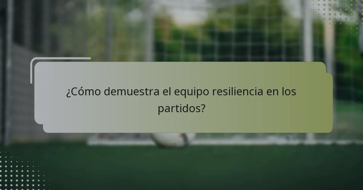 ¿Cómo demuestra el equipo resiliencia en los partidos?