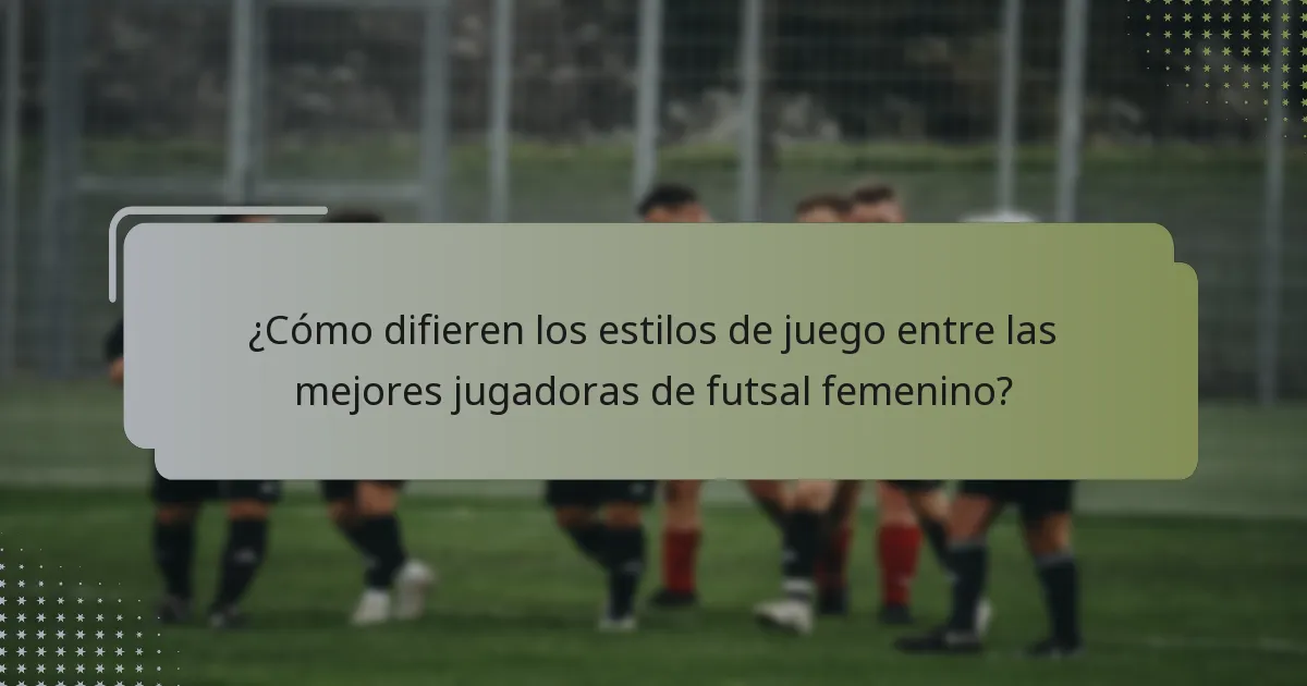 ¿Cómo difieren los estilos de juego entre las mejores jugadoras de futsal femenino?