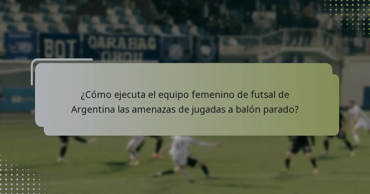 ¿Cómo ejecuta el equipo femenino de futsal de Argentina las amenazas de jugadas a balón parado?