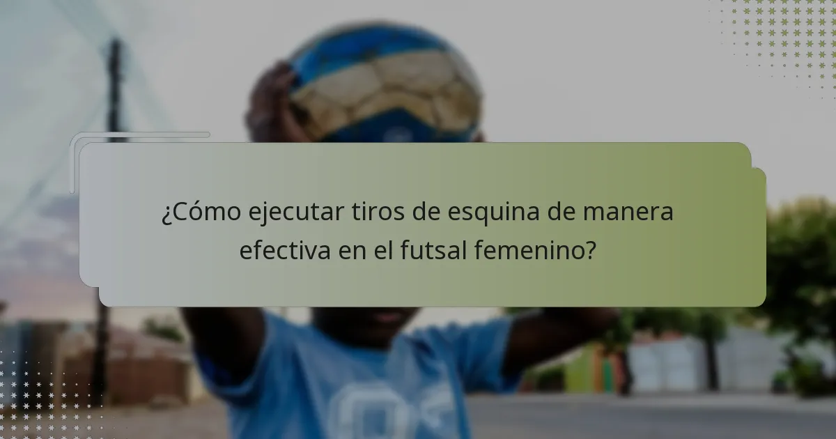 ¿Cómo ejecutar tiros de esquina de manera efectiva en el futsal femenino?