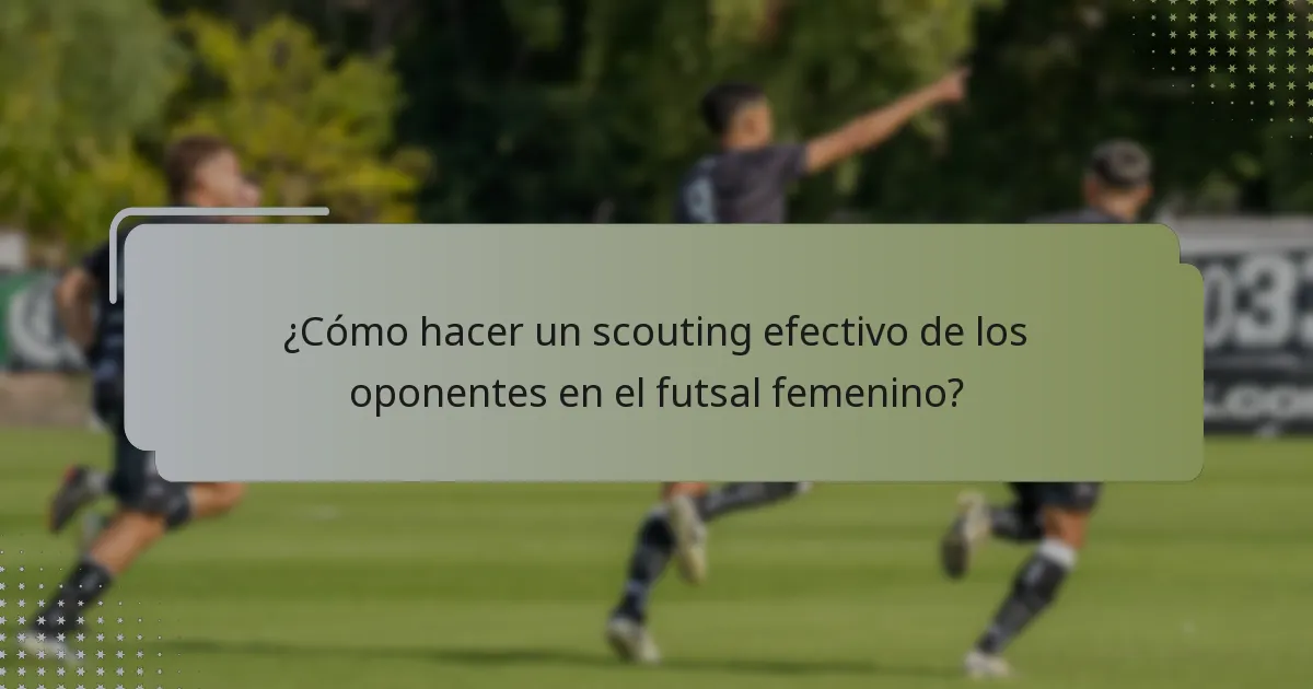 ¿Cómo hacer un scouting efectivo de los oponentes en el futsal femenino?