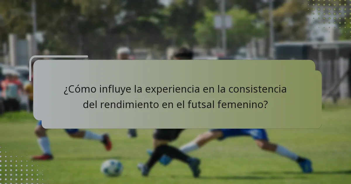 ¿Cómo influye la experiencia en la consistencia del rendimiento en el futsal femenino?