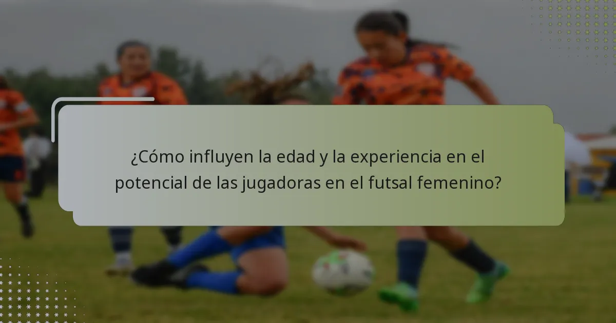 ¿Cómo influyen la edad y la experiencia en el potencial de las jugadoras en el futsal femenino?