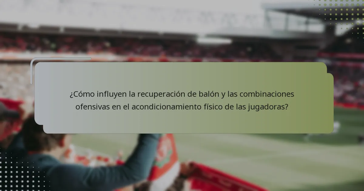 ¿Cómo influyen la recuperación de balón y las combinaciones ofensivas en el acondicionamiento físico de las jugadoras?
