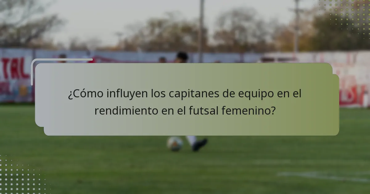 ¿Cómo influyen los capitanes de equipo en el rendimiento en el futsal femenino?