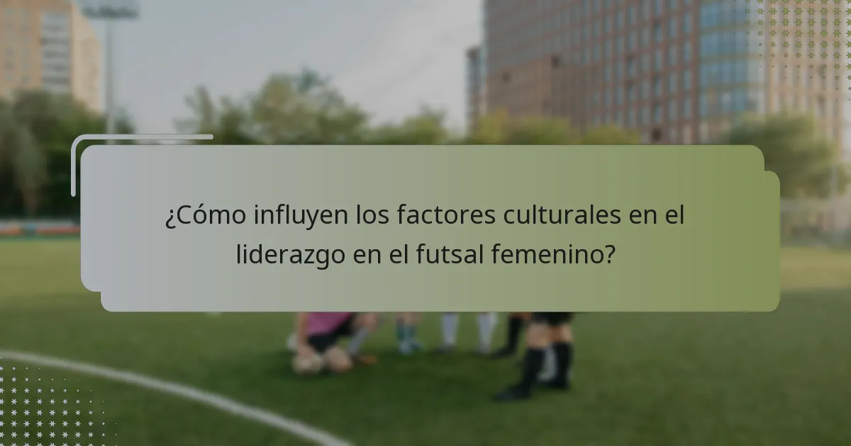¿Cómo influyen los factores culturales en el liderazgo en el futsal femenino?