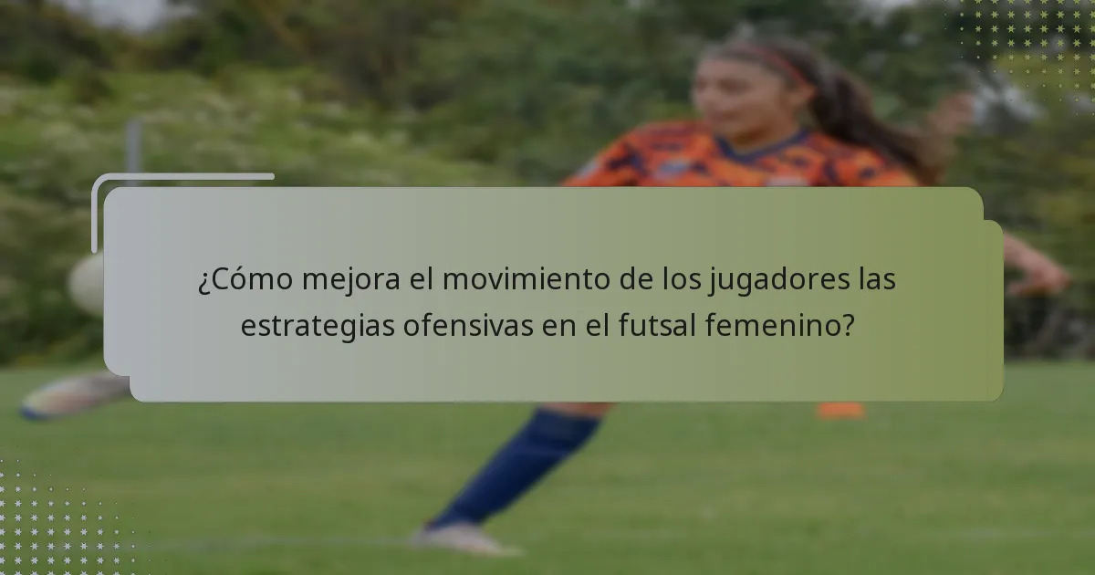 ¿Cómo mejora el movimiento de los jugadores las estrategias ofensivas en el futsal femenino?