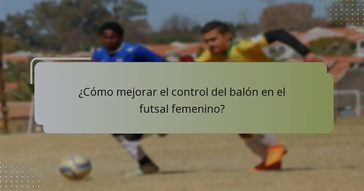 ¿Cómo mejorar el control del balón en el futsal femenino?