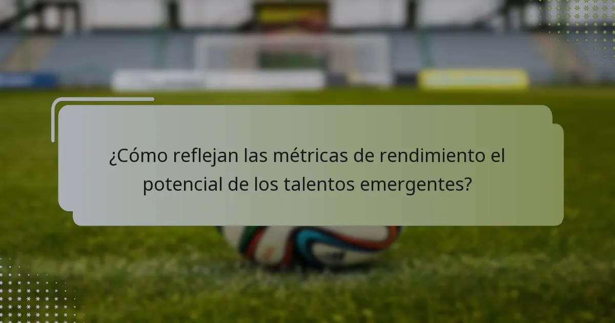 ¿Cómo reflejan las métricas de rendimiento el potencial de los talentos emergentes?