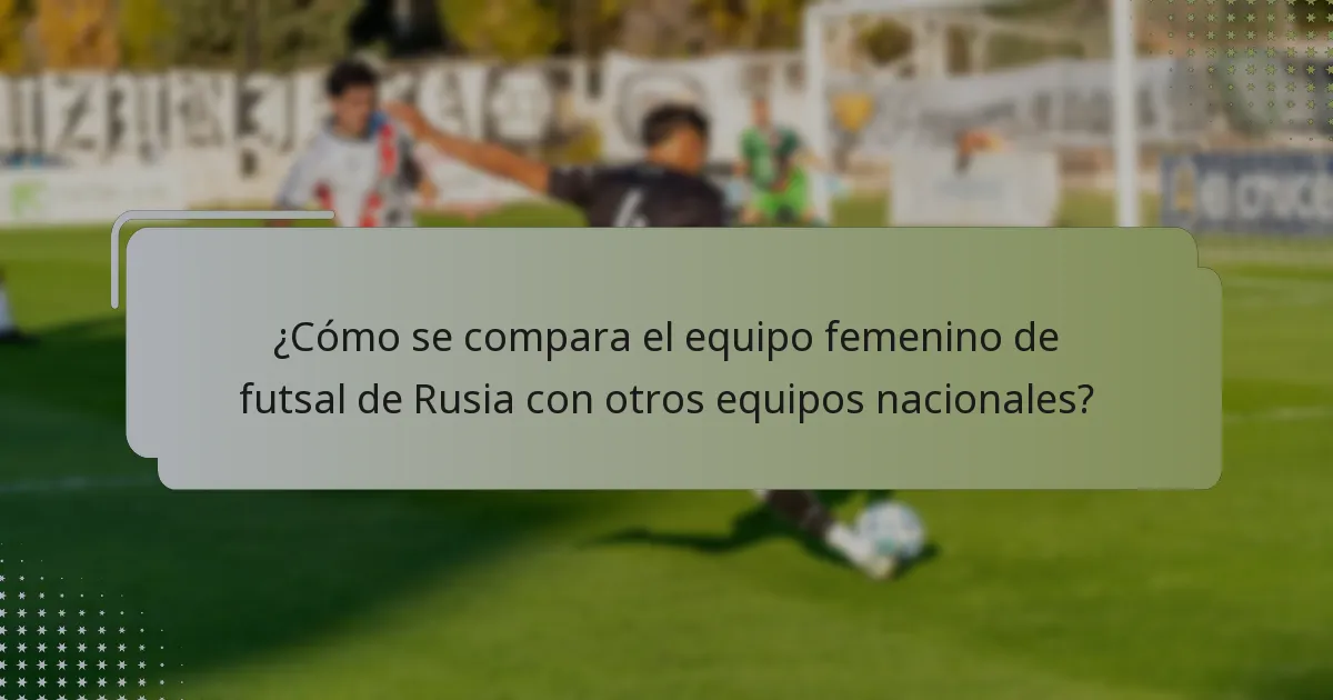 ¿Cómo se compara el equipo femenino de futsal de Rusia con otros equipos nacionales?
