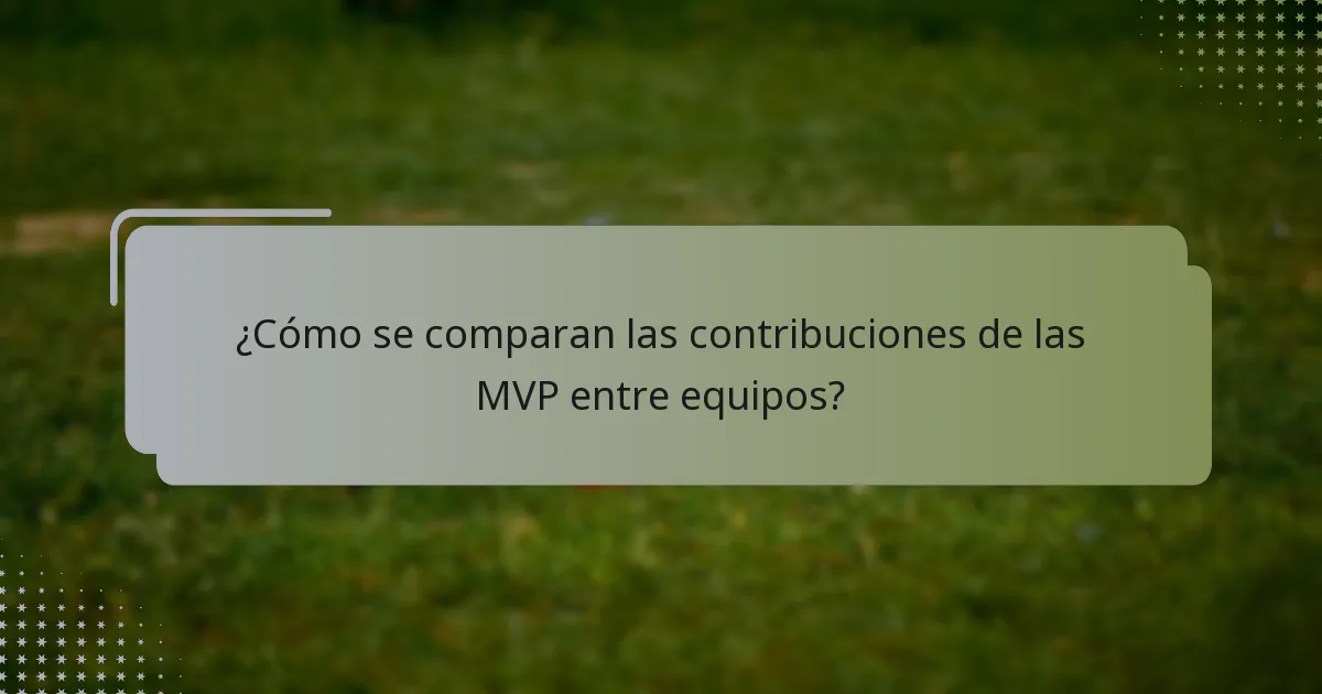 ¿Cómo se comparan las contribuciones de las MVP entre equipos?