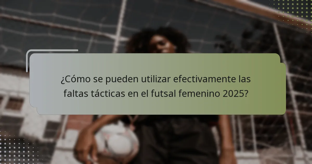 ¿Cómo se pueden utilizar efectivamente las faltas tácticas en el futsal femenino 2025?