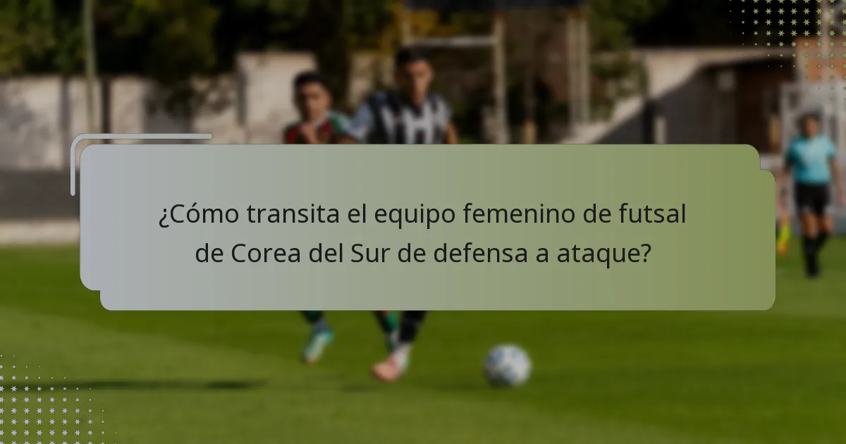 ¿Cómo transita el equipo femenino de futsal de Corea del Sur de defensa a ataque?