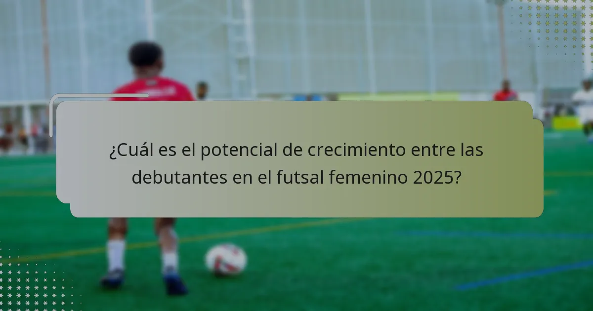 ¿Cuál es el potencial de crecimiento entre las debutantes en el futsal femenino 2025?
