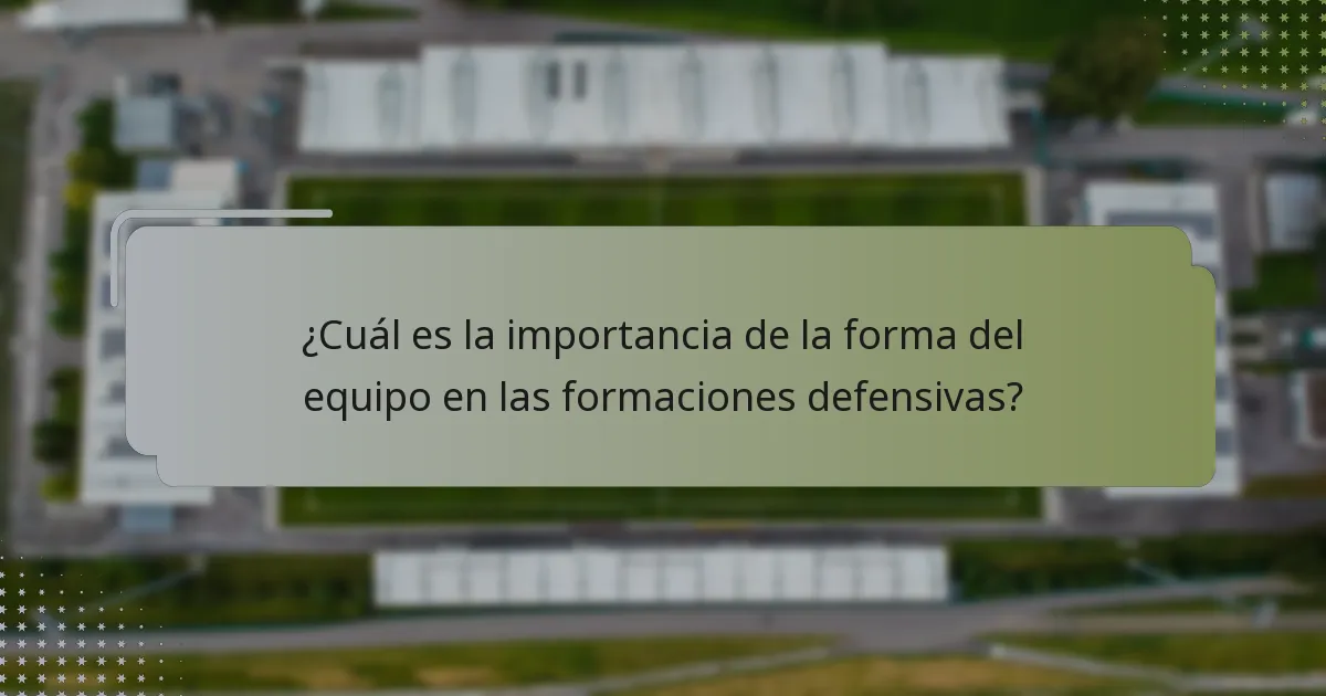 ¿Cuál es la importancia de la forma del equipo en las formaciones defensivas?