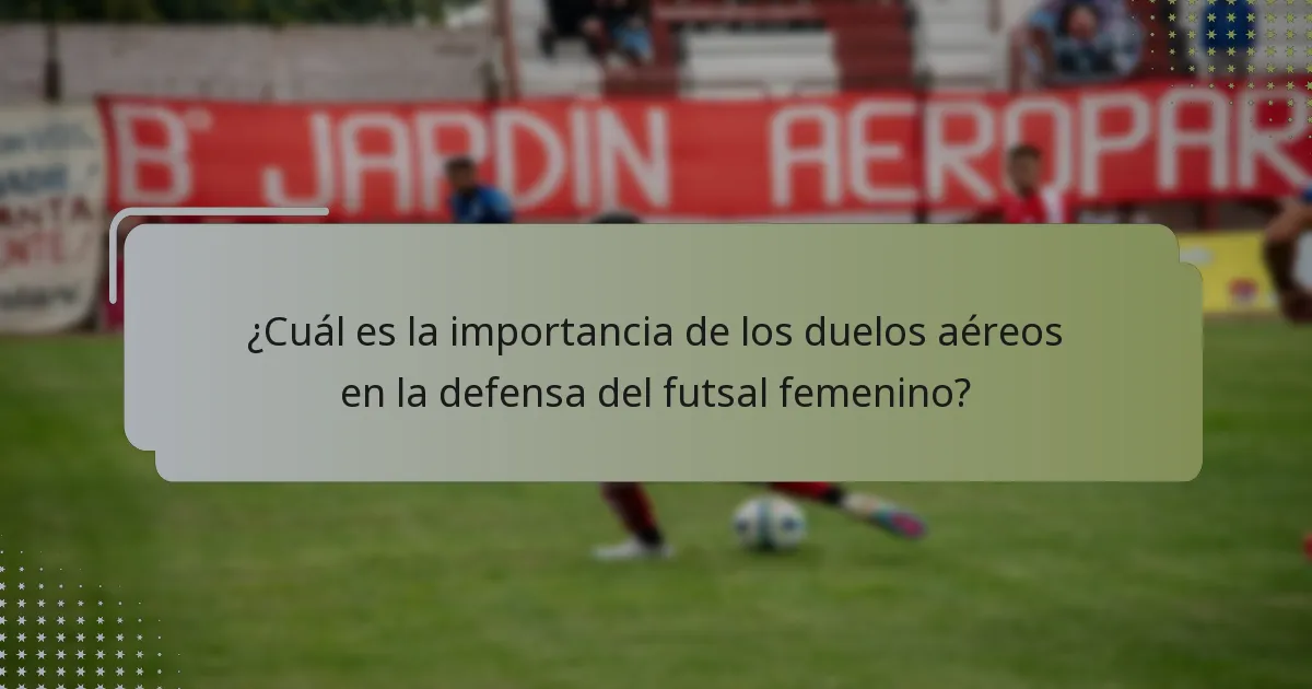 ¿Cuál es la importancia de los duelos aéreos en la defensa del futsal femenino?