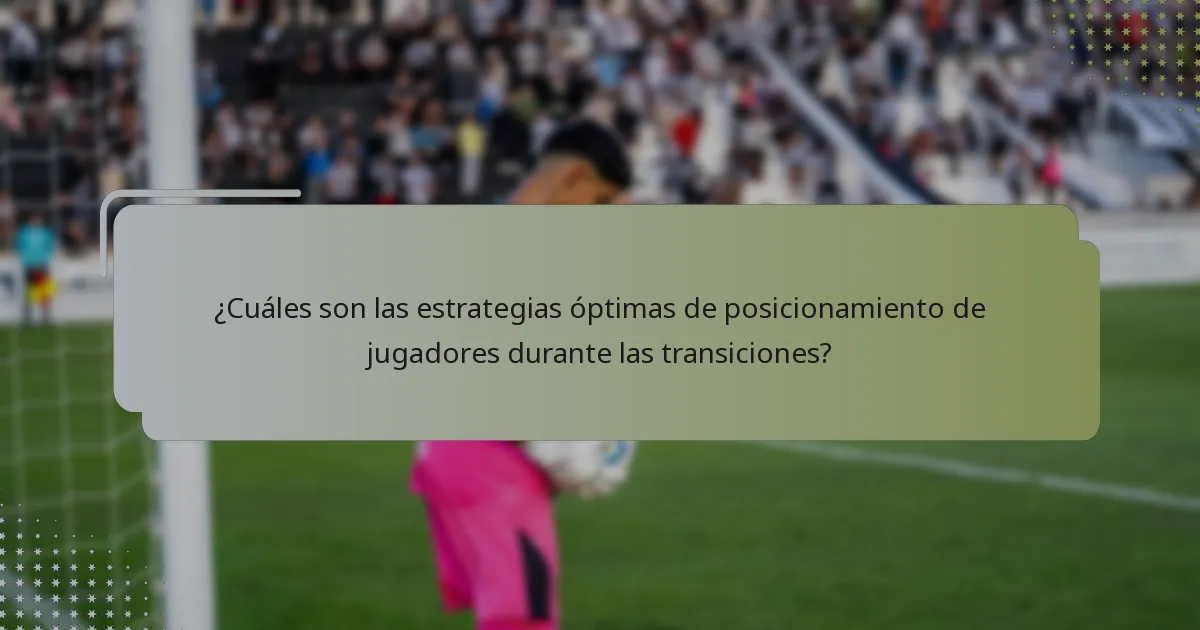 ¿Cuáles son las estrategias óptimas de posicionamiento de jugadores durante las transiciones?