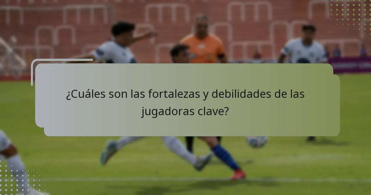 ¿Cuáles son las fortalezas y debilidades de las jugadoras clave?
