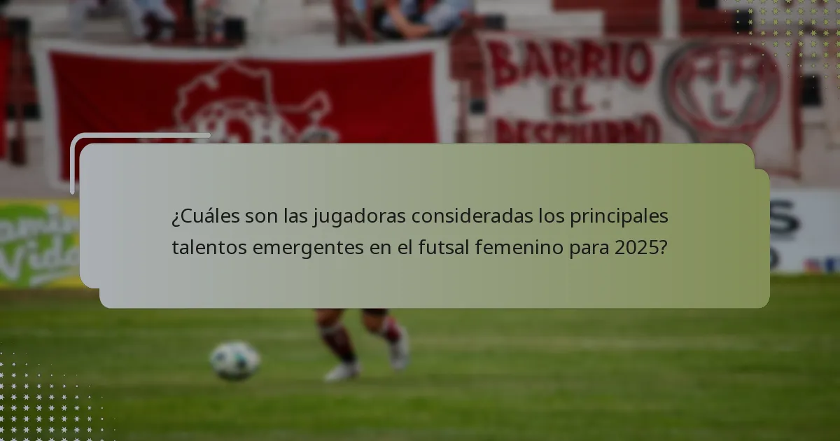 ¿Cuáles son las jugadoras consideradas los principales talentos emergentes en el futsal femenino para 2025?