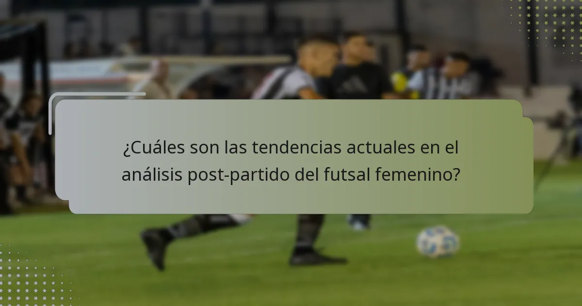 ¿Cuáles son las tendencias actuales en el análisis post-partido del futsal femenino?