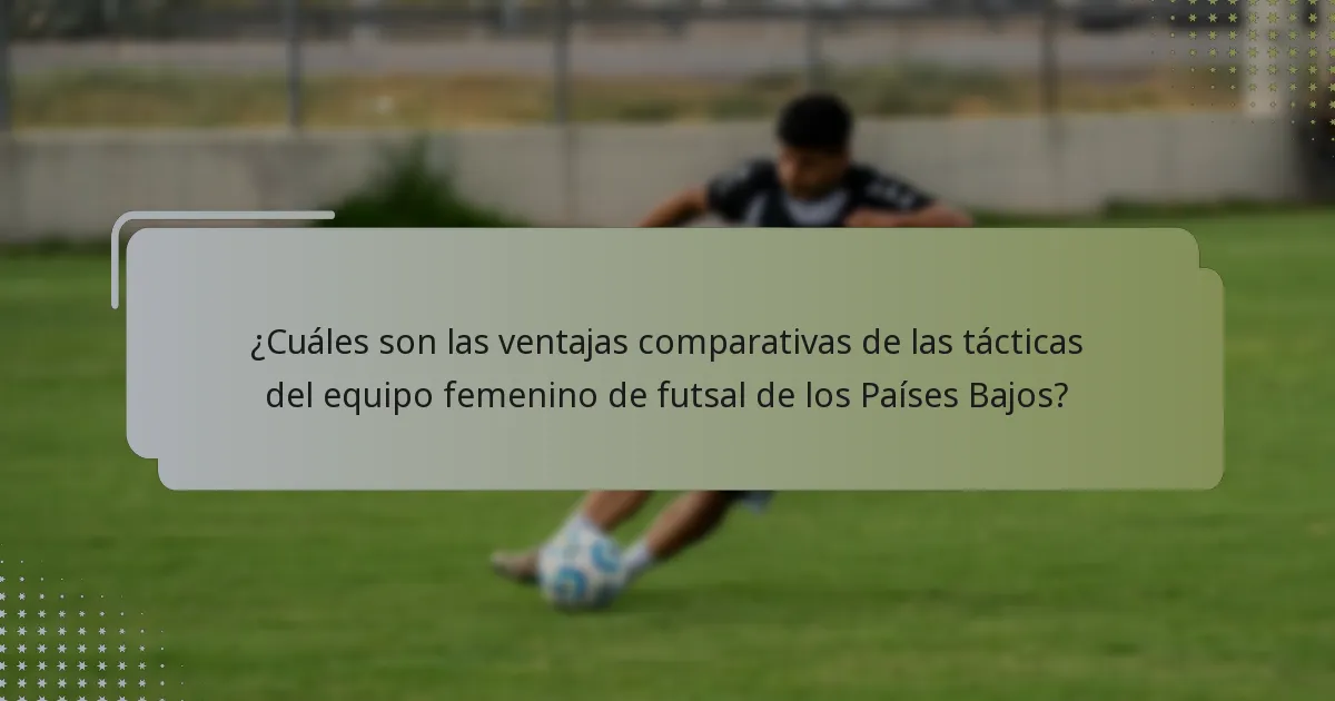 ¿Cuáles son las ventajas comparativas de las tácticas del equipo femenino de futsal de los Países Bajos?