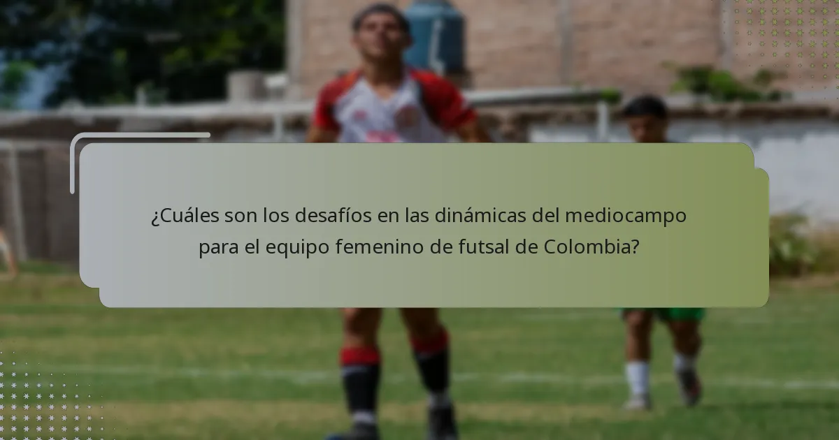 ¿Cuáles son los desafíos en las dinámicas del mediocampo para el equipo femenino de futsal de Colombia?