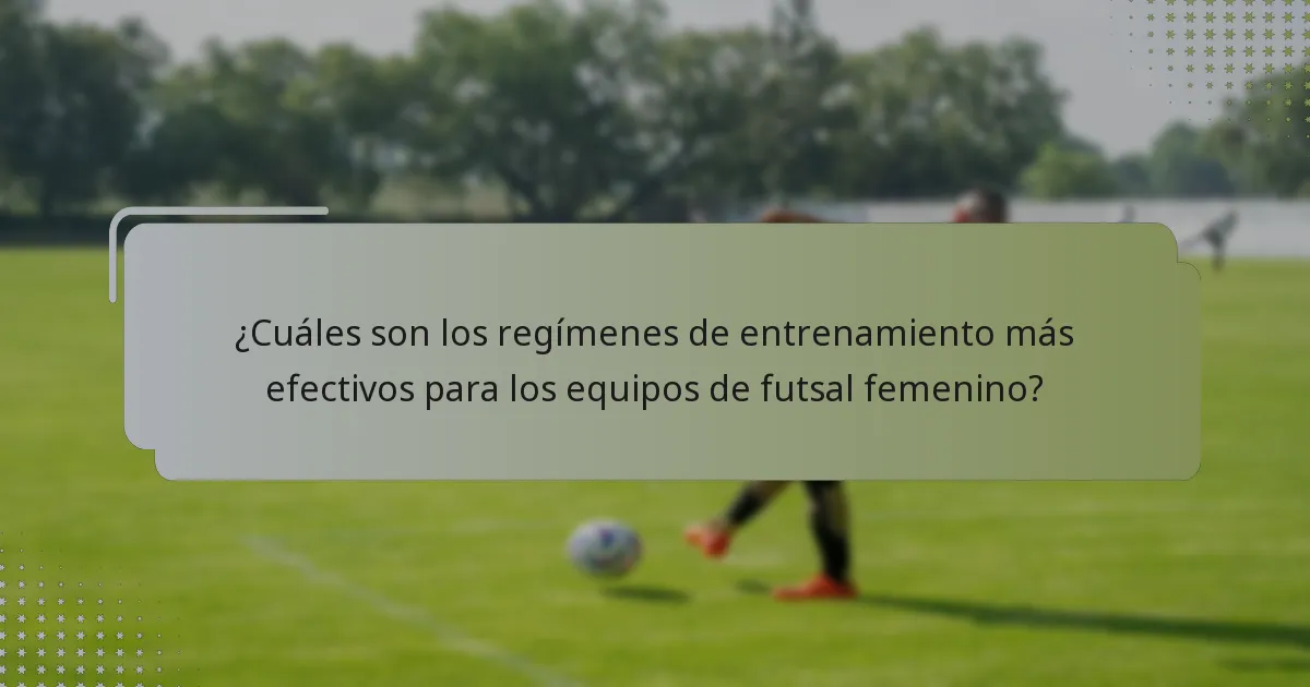 ¿Cuáles son los regímenes de entrenamiento más efectivos para los equipos de futsal femenino?