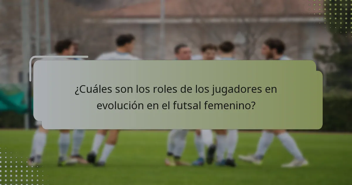 ¿Cuáles son los roles de los jugadores en evolución en el futsal femenino?