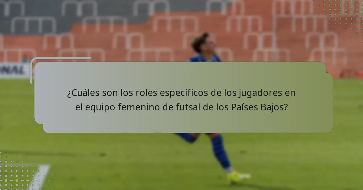 ¿Cuáles son los roles específicos de los jugadores en el equipo femenino de futsal de los Países Bajos?