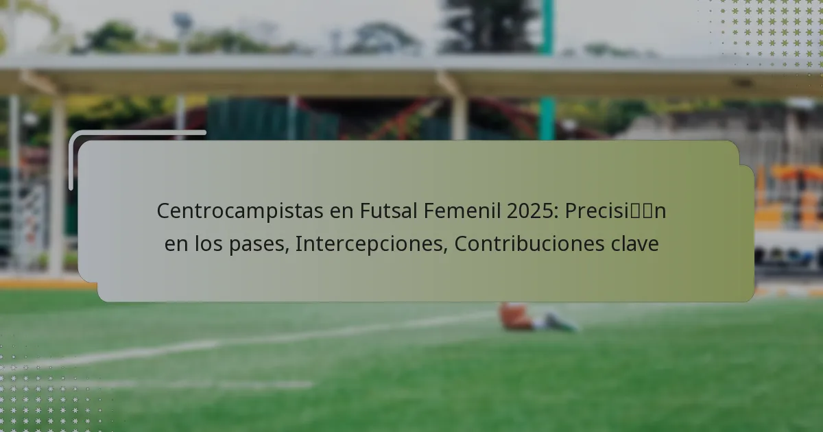Centrocampistas en Futsal Femenil 2025: Precisión en los pases, Intercepciones, Contribuciones clave