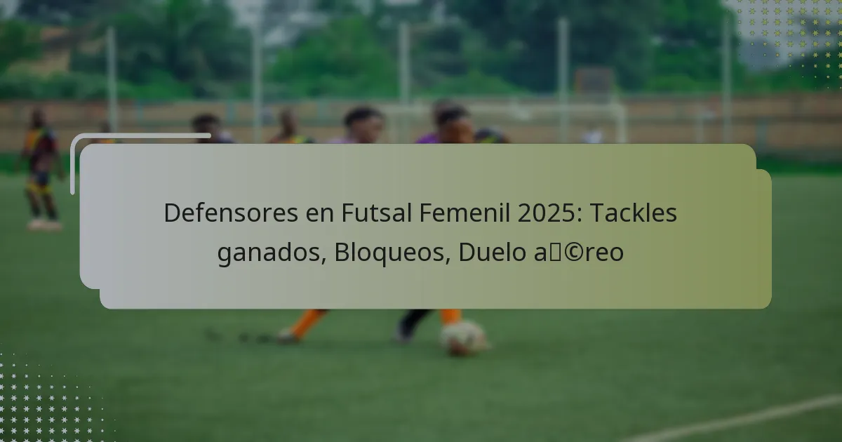 Defensores en Futsal Femenil 2025: Tackles ganados, Bloqueos, Duelo aéreo