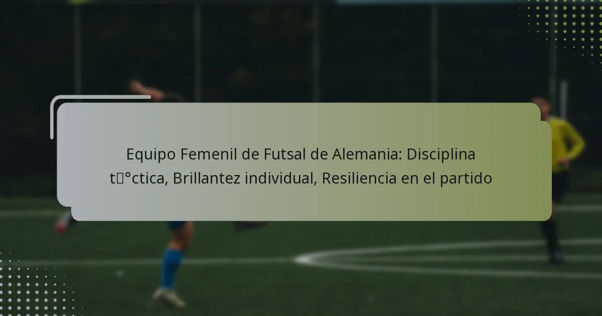 Equipo Femenil de Futsal de Alemania: Disciplina táctica, Brillantez individual, Resiliencia en el partido