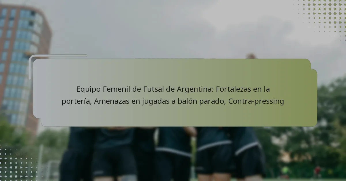 Equipo Femenil de Futsal de Argentina: Fortalezas en la portería, Amenazas en jugadas a balón parado, Contra-pressing