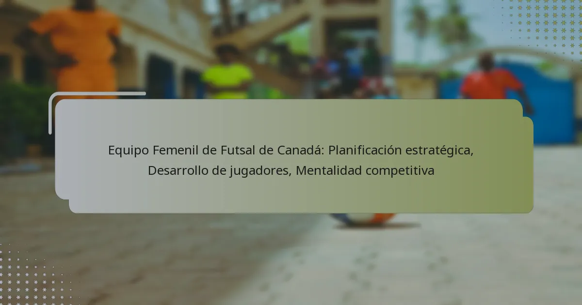 Equipo Femenil de Futsal de Canadá: Planificación estratégica, Desarrollo de jugadores, Mentalidad competitiva