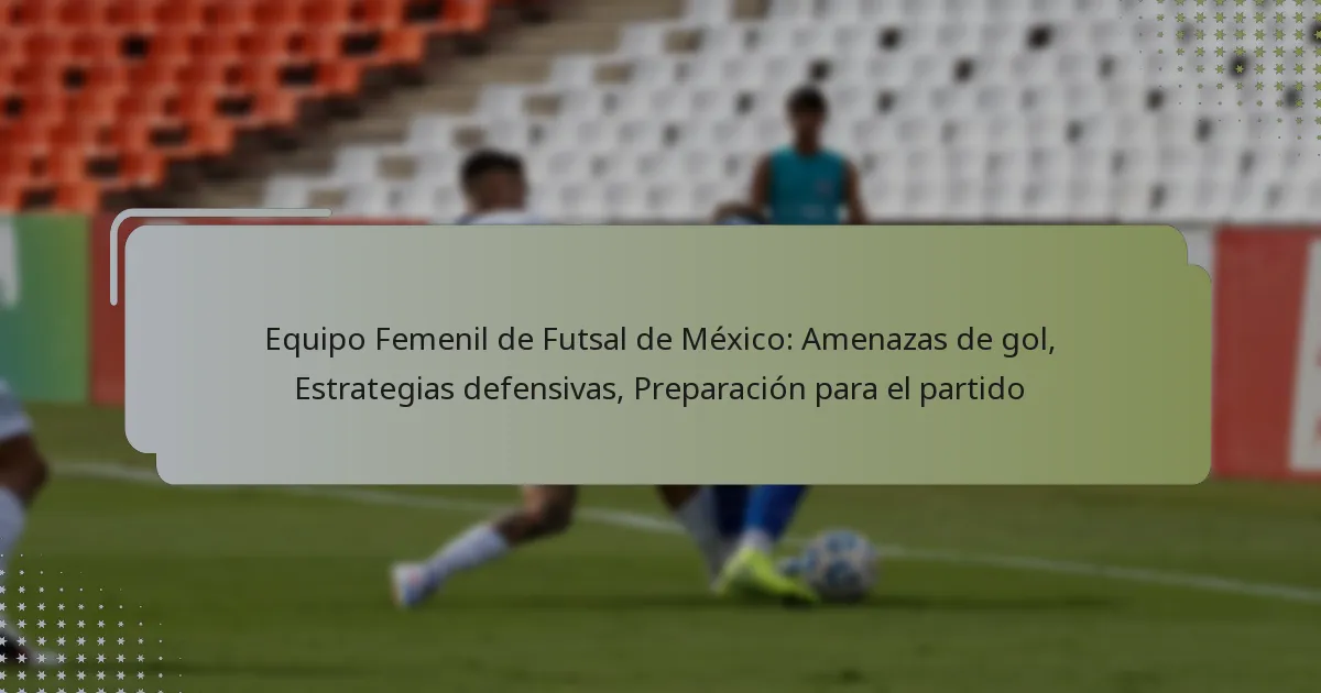 Equipo Femenil de Futsal de México: Amenazas de gol, Estrategias defensivas, Preparación para el partido