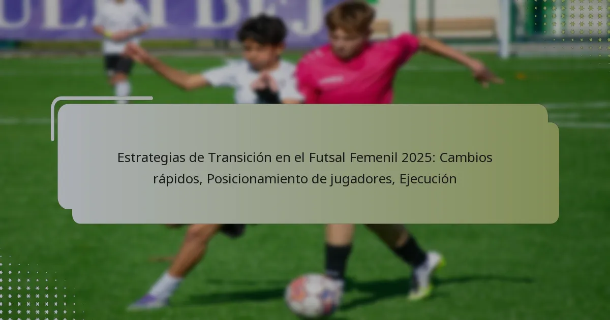 Estrategias de Transición en el Futsal Femenil 2025: Cambios rápidos, Posicionamiento de jugadores, Ejecución