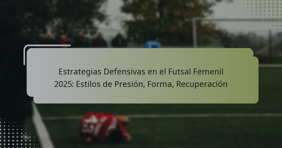 Estrategias Defensivas en el Futsal Femenil 2025: Estilos de Presión, Forma, Recuperación