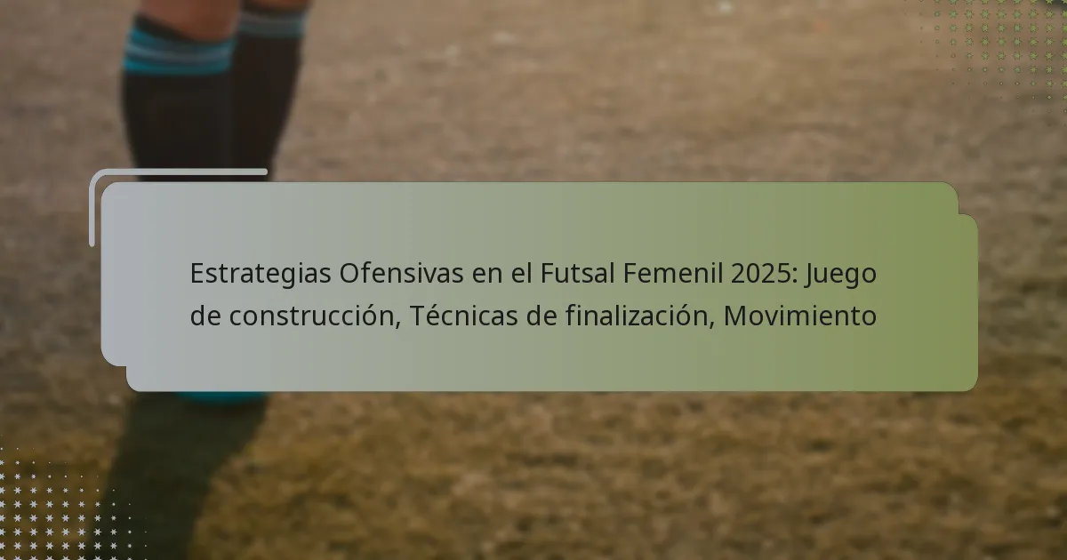 Estrategias Ofensivas en el Futsal Femenil 2025: Juego de construcción, Técnicas de finalización, Movimiento