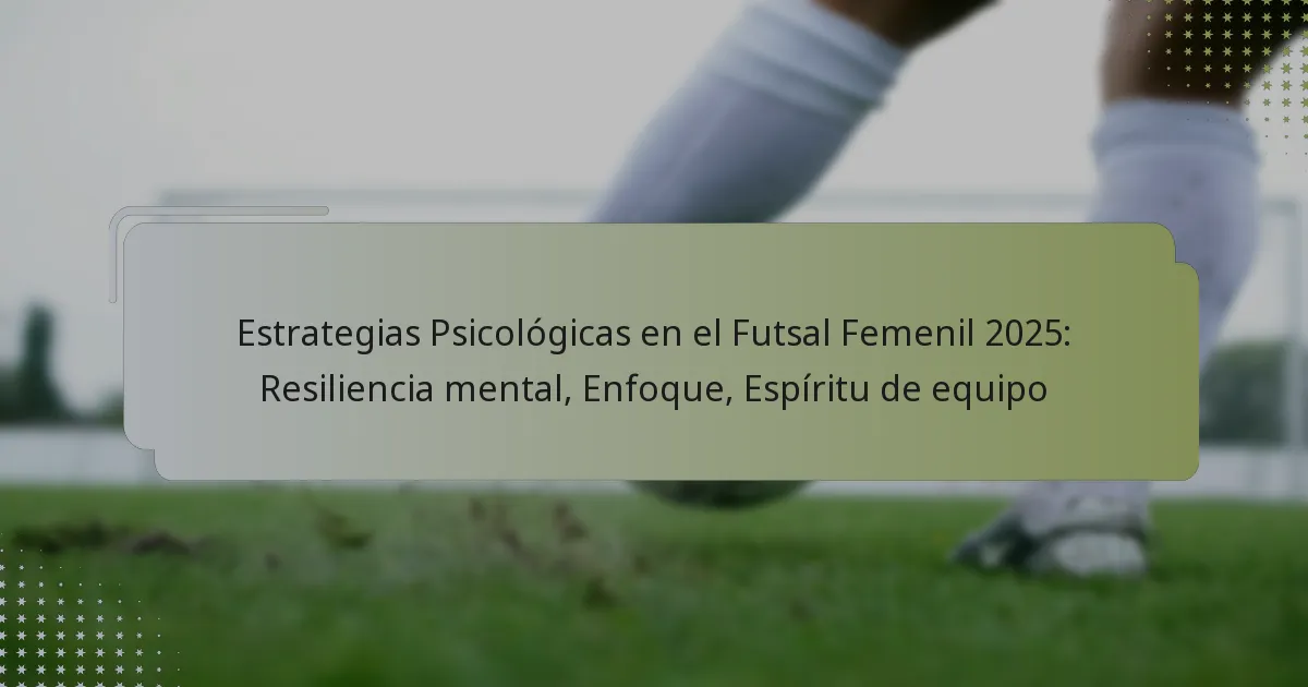 Estrategias Psicológicas en el Futsal Femenil 2025: Resiliencia mental, Enfoque, Espíritu de equipo