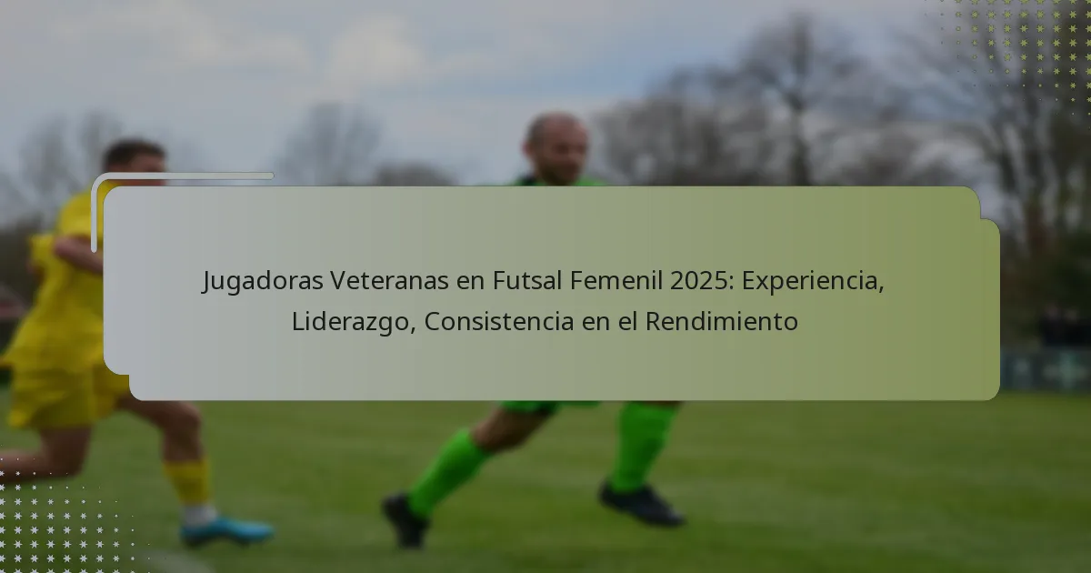 Jugadoras Veteranas en Futsal Femenil 2025: Experiencia, Liderazgo, Consistencia en el Rendimiento