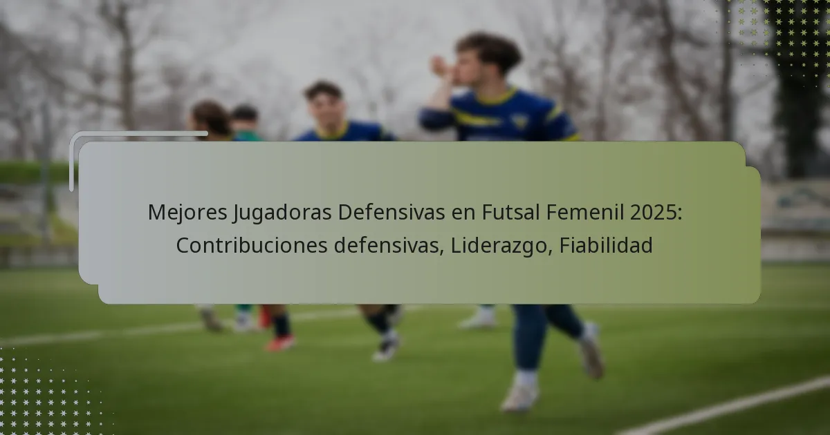 Mejores Jugadoras Defensivas en Futsal Femenil 2025: Contribuciones defensivas, Liderazgo, Fiabilidad