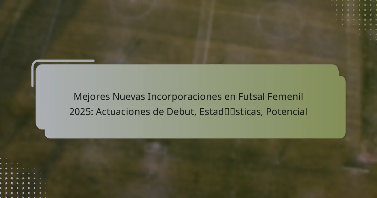 Mejores Nuevas Incorporaciones en Futsal Femenil 2025: Actuaciones de Debut, Estadísticas, Potencial
