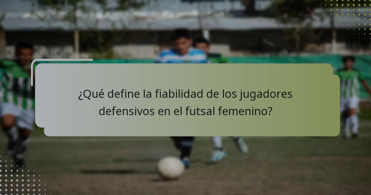 ¿Qué define la fiabilidad de los jugadores defensivos en el futsal femenino?