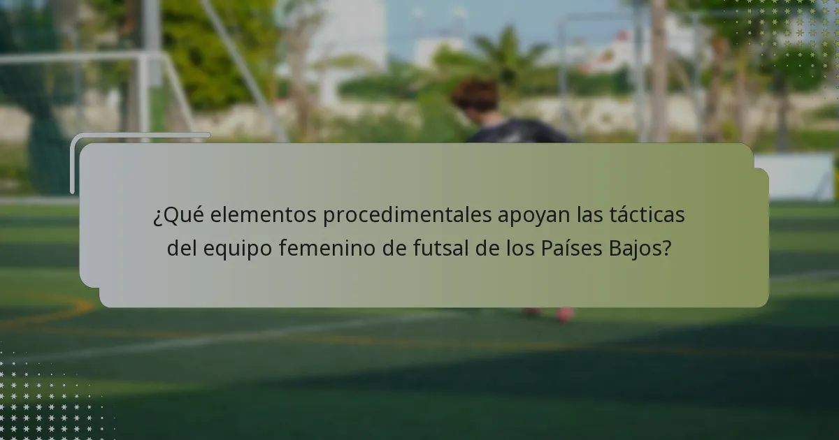 ¿Qué elementos procedimentales apoyan las tácticas del equipo femenino de futsal de los Países Bajos?
