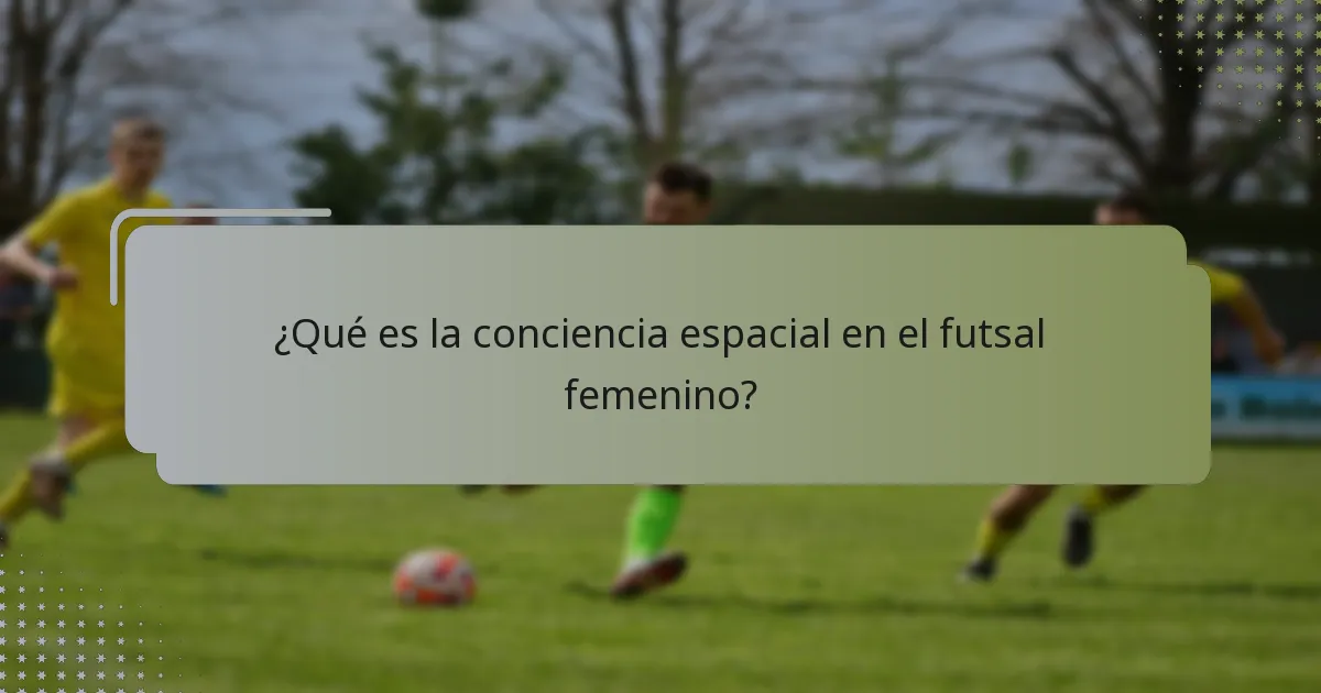 ¿Qué es la conciencia espacial en el futsal femenino?