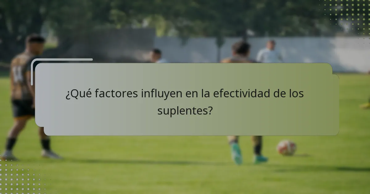 ¿Qué factores influyen en la efectividad de los suplentes?