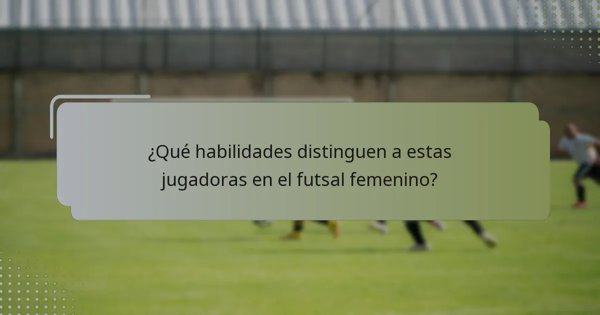 ¿Qué habilidades distinguen a estas jugadoras en el futsal femenino?